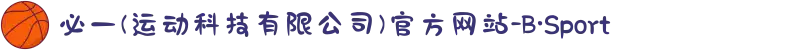 必一(运动科技有限公司)官方网站-B·Sport